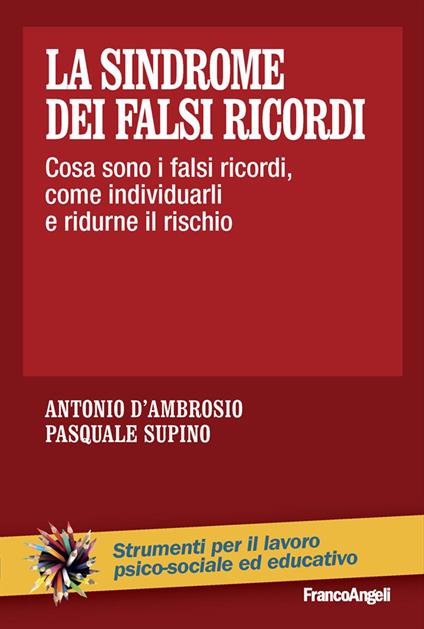 La sindrome dei falsi ricordi. Cosa sono i falsi ricordi, come individuarli e ridurne il rischio - Antonio D'Ambrosio,Pasquale Supino - copertina