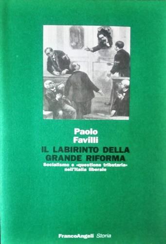 Il labirinto della grande riforma. Socialismo e «Questione tributaria» nell'Italia liberale - Paolo Favilli - copertina
