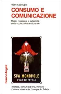 Consumo e comunicazione. Merci, messaggi e pubblicità nelle società contemporanee - Vanni Codeluppi - copertina