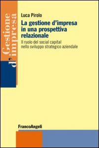 La gestione d'impresa in una prospettiva relazionale. Il ruolo del social capital nello sviluppo strategico aziendale - Luca Pirolo - copertina