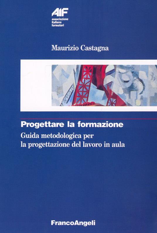 Progettare la formazione. Guida metodologica per la progettazione del lavoro in aula - Maurizio Castagna - copertina