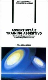 Assertività e training assertivo. Guida per l'apprendimento in ambito professionale - Delfo Bonenti,Anna Meneghelli - copertina