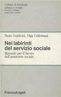 Nei labirinti del servizio sociale. Manuale per il lavoro dell'assistente sociale - Paolo Guidicini,Olga Cellentani - copertina
