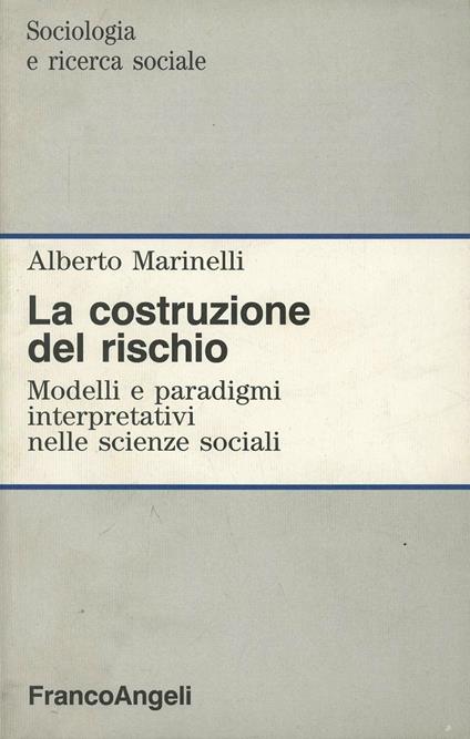 La costruzione del rischio. Modelli e paradigmi interpretativi nelle scienze sociali - Alberto Marinelli - copertina