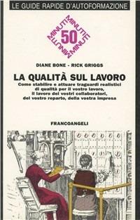 La qualità sul lavoro. Come stabilire traguardi realistici di qualità per il vostro lavoro, il lavoro dei vostri collaboratori, del vostro reparto... - Diane Bone,Rick Griggs - copertina