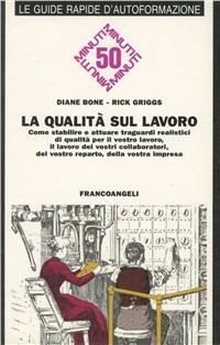 La qualità sul lavoro. Come stabilire traguardi realistici di qualità per il vostro lavoro, il lavoro dei vostri collaboratori, del vostro reparto... - Diane Bone,Rick Griggs - copertina