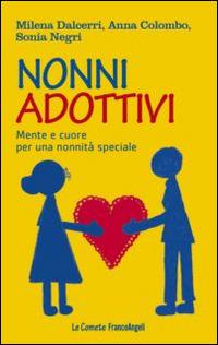 Nonni adottivi. Mente e cuore per una nonnità speciale - Milena Dalcerri,Anna Colombo,Sonia Negri - copertina