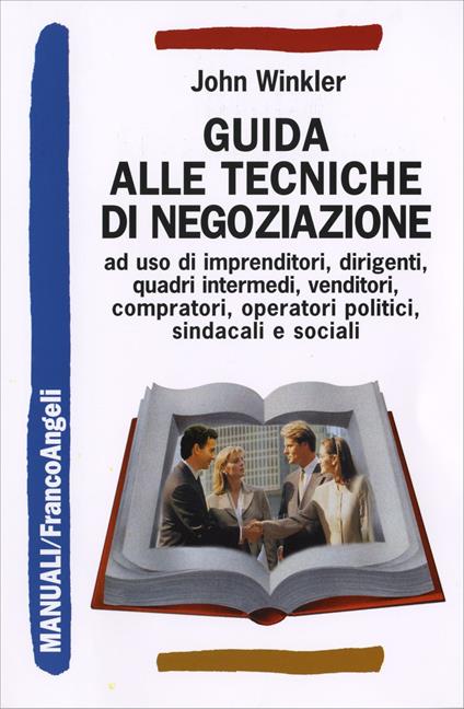 Guida alle tecniche di negoziazione a uso di imprenditori, dirigenti, quadri intermedi, venditori, compratori, operatori politici, sindacali e sociali - John Winkler - copertina