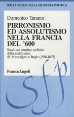 Pirronismo ed assolutismo nella Francia del '600. Studi sul pensiero politico dello scetticismo da Montaigne a Bayle (1580-1697)