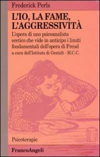 L' io, la fame, l'aggressività. L'opera di uno psicoanalista eretico che vide in anticipo i limiti fondamentali dell'opera di Freud - Frederick Perls - copertina