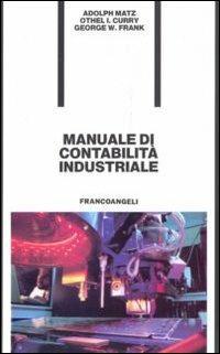 Manuale di contabilità industriale - Adolf Matz,Othel I. Curry,George W. Frank - copertina