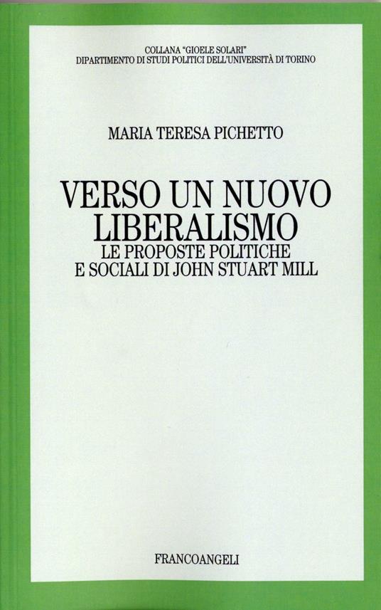 Verso un nuovo liberalismo. Le proposte politiche e sociali di John Stuart Mill - Maria Teresa Pichetto - copertina