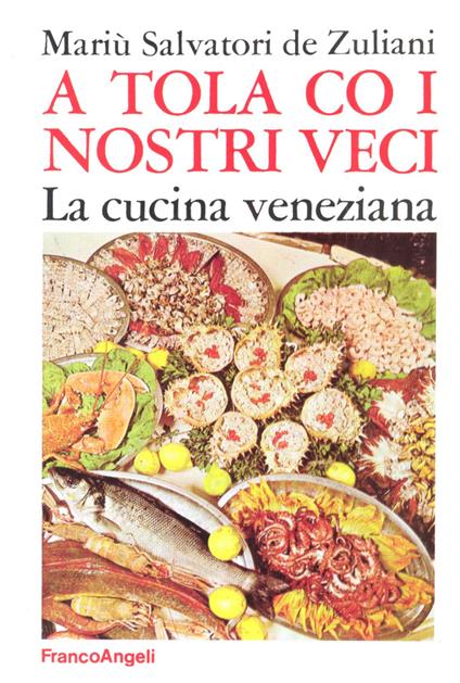A tola co i nostri veci. La cucina veneziana - Mariù Salvatori De Zuliani - copertina