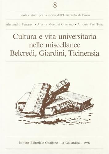 Cultura e vita universitaria nelle miscellanee Belcredi, Giardini, Ticinensia - Alessandra Ferraresi,Alberta Mosconi Grassano,Antonia Pasi Testa - copertina