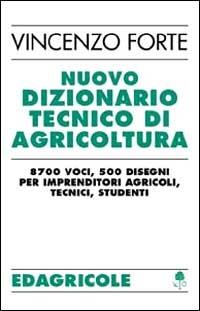 Nuovo dizionario tecnico di agricoltura. 8700 voci, 500 disegni per imprenditori agricoli, tecnici, studenti - Vincenzo Forte - copertina