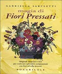 Magia di fiori pressati. Originali creazioni e idee per realizzare splendide composizioni con fiori ed erbe pressati - Gabriella Sarcletti - copertina