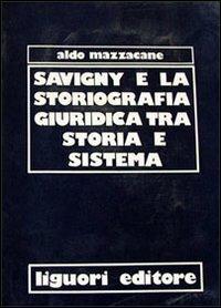 Savigny e la storiografia giuridica tra storia e sistema - Aldo Mazzacane - copertina