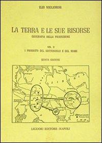 La terra e le sue risorse. Vol. 2: I prodotti del sottosuolo e del mare. - Elio Migliorini - copertina