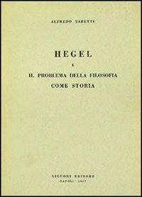 Hegel e il problema della filosofia come storia - Alfredo Sabetti - copertina
