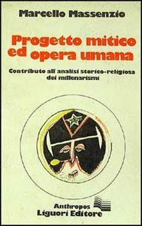 Progetto mitico ed opera umana. Contributo alla analisi storico-religiosa dei millenarismi - Marcello Massenzio - copertina