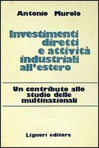 Investimenti diretti e attività industriali all'estero. Un contributo allo studio delle multinazionali - Antonio Murolo - copertina