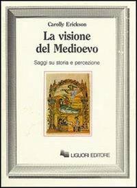 La visione del Medioevo. Saggi su storia e percezione - Carolly Erickson - copertina
