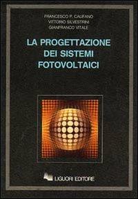 La progettazione dei sistemi fotovoltaici - Francesco P. Califano,Vittorio Silvestrini,Gianfranco Vitale - copertina