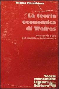 La teoria economica di Walras. Una teoria pura del capitale e della moneta - Michio Morishima - copertina