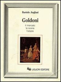 Goldoni. Il mercato, la scena, l'utopia - Bartolo Anglani - copertina