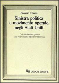 Sinistra politica e movimento operaio negli Stati Uniti. Dal primo dopoguerra alla repressione liberal-maccartista - Malcolm Sylvers - copertina