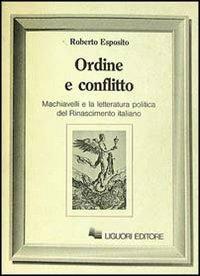 Ordine e conflitto. Machiavelli e la letteratura politica del Rinascimento italiano - Roberto Esposito - copertina