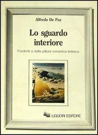 Lo sguardo interiore. Friedrich o della pittura romantica tedesca - Alfredo De Paz - copertina