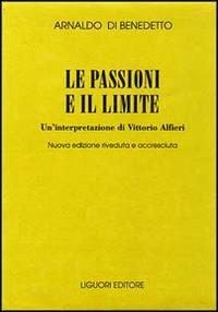 Le passioni e il limite. Un'interpretazione di Vittorio Alfieri - Arnaldo Di Benedetto - copertina