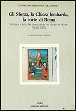 Gli Sforza, la Chiesa lombarda, la corte di Roma. Strutture e pratiche beneficiarie nel ducato di Milano (1450-1535)