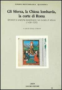 Gli Sforza, la Chiesa lombarda, la corte di Roma. Strutture e pratiche beneficiarie nel ducato di Milano (1450-1535) - copertina