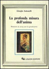 La profonda misura dell'anima. Relazioni di Jung con lo gnosticismo - Giorgio Antonelli - copertina