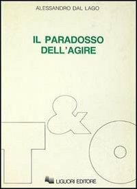 Il paradosso dell'agire. Studi su etica, politica, secolarizzazione - Alessandro Dal Lago - copertina