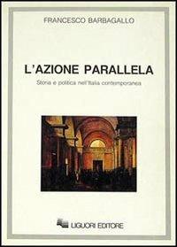 L' azione parallela. Storia e politica nell'Italia contemporanea - Francesco Barbagallo - copertina