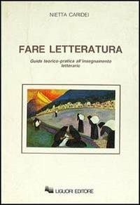 Fare letteratura. Guida teorico-pratica all'insegnamento letterario - Nietta Caridei - copertina
