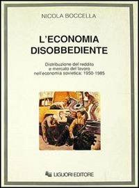 L' economia disobbediente. Distribuzione del reddito e mercato del lavoro nell'economia sovietica: 1950-1985 - Nicola Boccella - copertina