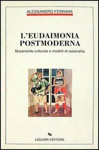 L' eudaimonia postmoderna. Mutamento culturale e modelli di razionalità - Alessandro Ferrara - copertina