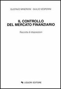 Il controllo del mercato finanziario. Raccolta di disposizioni - Gustavo Minervini,Giulio Vesperini - copertina