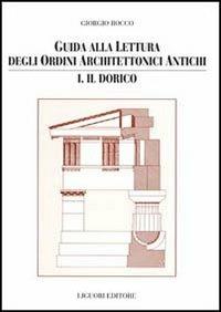 Guida alla lettura degli ordini architettonici antichi. Vol. 1: Il dorico. - Giorgio Rocco - copertina
