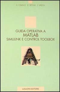 Guida operativa a Matlab Simulink e Control Toolbox - Alberto Cavallo,Roberto Setola,Francesco Vasca - copertina