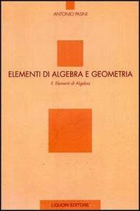 Elementi di algebra e geometria. Vol. 2: Elementi di algebra. - Antonio Pasini - copertina