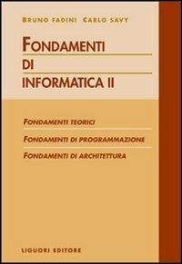 Fondamenti di informatica. Fondamenti teorici, fondamenti di programmazione, fondamenti di architettura. Vol. 2 - Bruno Fadini,Carlo Savy - copertina