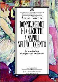 Donne, medici e poliziotti a Napoli nell'Ottocento. La prostituzione tra repressione e tolleranza - Lucia Valenzi - copertina