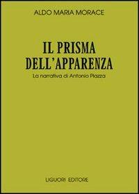 Il prisma dell'apparenza. La narrativa di Antonio Piazza - Aldo Maria Morace - copertina