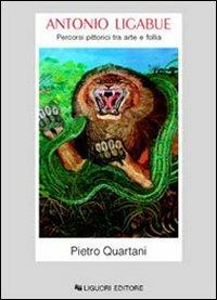 Antonio Ligabue. Percorsi pittorici tra arte e follia - Pietro Quartani - copertina