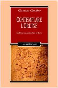 Contemplare l'ordine. Intellettuali e potenti dell'alto Medioevo - Germana Gandino - copertina